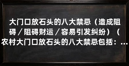 大门口放石头的八大禁忌（造成阻碍／阻碍财运／容易引发纠纷）（农村大门口放石头的八大禁忌包括：不要在大门口放置杂乱的石头