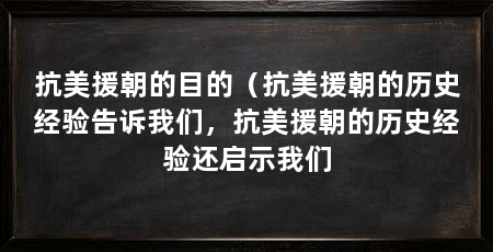 抗美援朝的目的(抗美援朝的历史经验告诉我们,抗美援朝的历史经验还启示我们