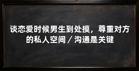 谈恋爱时候男生到处摸,尊重对方的私人空间/沟通是关键