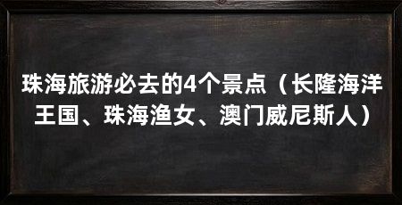 珠海旅游必去的4个景点（长隆海洋王国、珠海渔女、澳门威尼斯人）