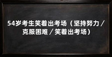 54岁考生笑着出考场（坚持努力／克服困难／笑着出考场）
