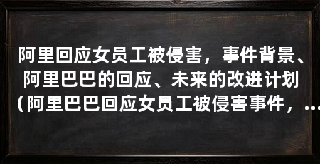 阿里回应女员工被侵害,事件背景、阿里巴巴的回应、未来的改进计划(阿里巴巴回应女员工被侵害事件,事件背景是有媒体女员工