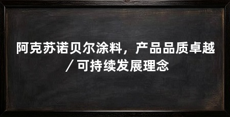 阿克苏诺贝尔涂料,产品品质卓越/可持续发展理念
