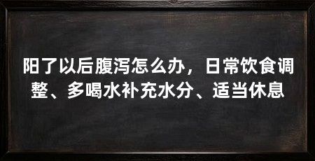 阳了以后腹泻怎么办,日常饮食调整、多喝水补充水分、适当休息