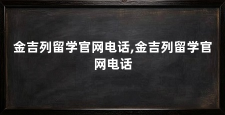 金吉列留学官网电话,金吉列留学官网电话