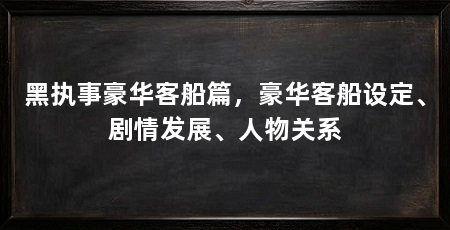 黑执事豪华客船篇,豪华客船设定、剧情发展、人物关系