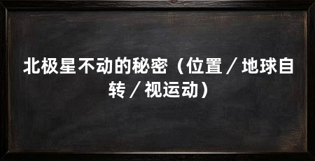 北极星不动的秘密（位置／地球自转／视运动）