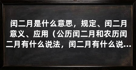 闰二月是什么意思，规定、闰二月意义、应用（公历闰二月和农历闰二月有什么说法，闰二月有什么说法
