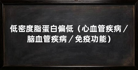 低密度脂蛋白偏低（心血管疾病／脑血管疾病／免疫功能）