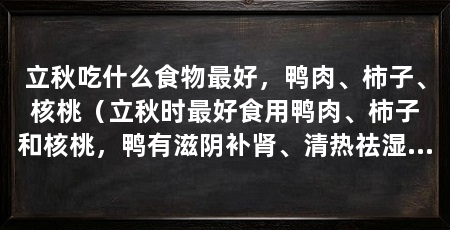 立秋吃什么食物最好，鸭肉、柿子、核桃（立秋时最好食用鸭肉、柿子和核桃，鸭有滋阴补肾、清热祛湿的功效