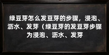 绿豆芽怎么发豆芽的步骤，浸泡、沥水、发芽（绿豆芽的发豆芽步骤为浸泡、沥水、发芽