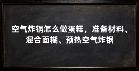 空气炸锅怎么做蛋糕,准备材料、混合面糊、预热空气炸锅