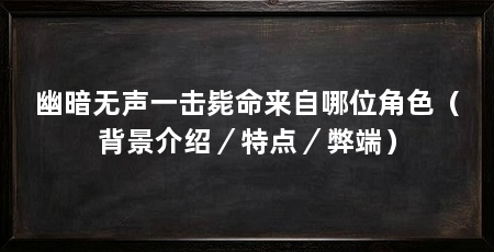幽暗无声一击毙命来自哪位角色（背景介绍／特点／弊端）