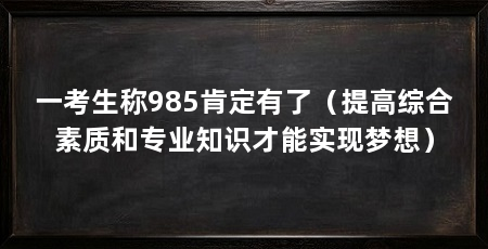 一考生称985肯定有了（提高综合素质和专业知识才能实现梦想）