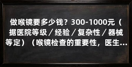做喉镜要多少钱？300-1000元（据医院等级／经验／复杂性／器械等定）（喉镜检查的重要性，医生可以检查喉咙和声带的健康状况