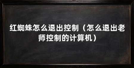 红蜘蛛怎么退出控制(怎么退出老师控制的计算机)