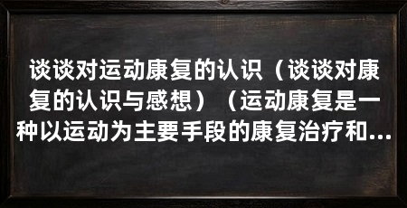 谈谈对运动康复的认识（谈谈对康复的认识与感想）（运动康复是一种以运动为主要手段的康复治疗和操作
