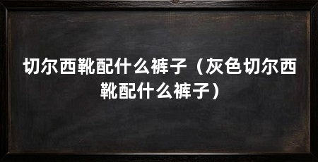 切尔西靴配什么裤子（灰色切尔西靴配什么裤子）