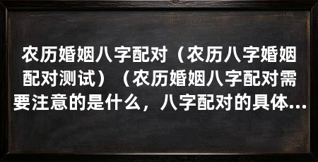农历婚姻八字配对（农历八字婚姻配对测试）（农历婚姻八字配对需要注意的是什么，八字配对的具体方法