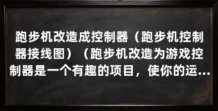 跑步机改造成控制器（跑步机控制器接线图）（跑步机改造为游戏控制器是一个有趣的项目，使你的运动变得更有趣
