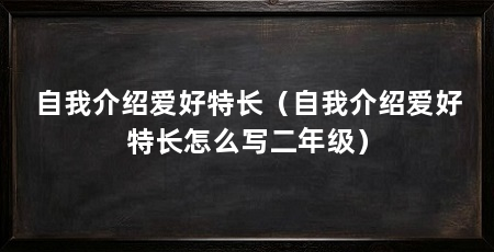 自我介绍爱好特长（自我介绍爱好特长怎么写二年级）