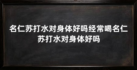 名仁苏打水对身体好吗经常喝名仁苏打水对身体好吗