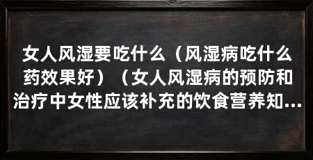 女人风湿要吃什么(风湿病吃什么药效果好)(女人风湿病的预防和治疗中女性应该补充的饮食营养知识