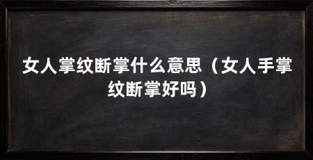 女人掌纹断掌什么意思(女人手掌纹断掌好吗)