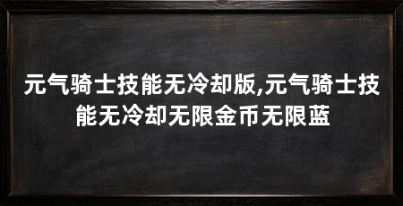 元气骑士技能无冷却版,元气骑士技能无冷却无限金币无限蓝