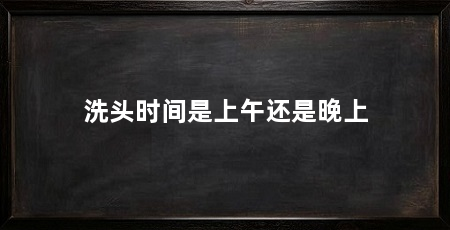 洗头时间是上午还是晚上