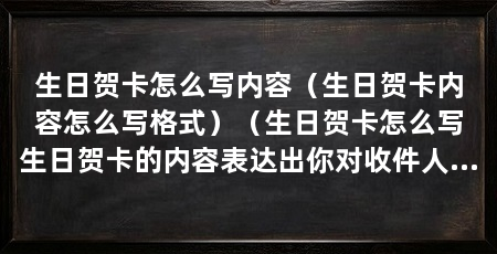 生日贺卡怎么写内容(生日贺卡内容怎么写格式)(生日贺卡怎么写生日贺卡的内容表达出你对收件人的关心和祝福