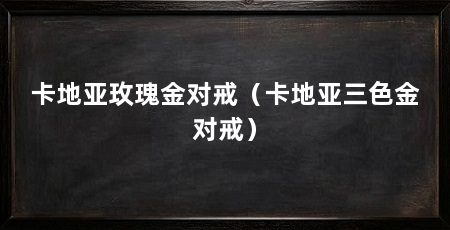 卡地亚玫瑰金对戒（卡地亚三色金对戒）