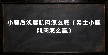 小腿后浅层肌肉怎么减（男士小腿肌肉怎么减）