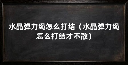 水晶弹力绳怎么打结（水晶弹力绳怎么打结才不散）