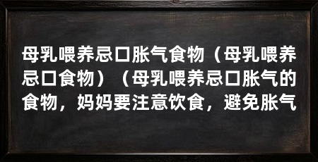 母乳喂养忌口胀气食物（母乳喂养忌口食物）（母乳喂养忌口胀气的食物，妈妈要注意饮食，避免胀气
