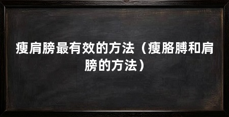 瘦肩膀最有效的方法（瘦胳膊和肩膀的方法）