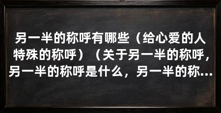 另一半的称呼有哪些(给心爱的人特殊的称呼)(关于另一半的称呼,另一半的称呼是什么,另一半的称呼方式