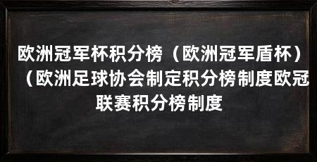 欧洲冠军杯积分榜(欧洲冠军盾杯)(欧洲足球协会制定积分榜制度欧冠联赛积分榜制度