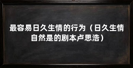 最容易日久生情的行为(日久生情自然是的剧本卢思浩)
