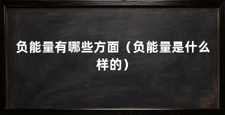 负能量有哪些方面（负能量是什么样的）