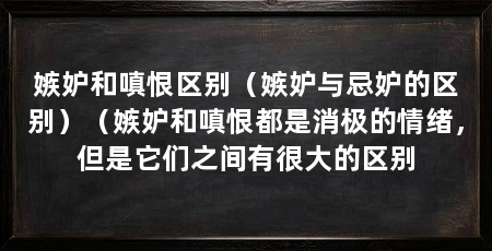 嫉妒和嗔恨区别（嫉妒与忌妒的区别）（嫉妒和嗔恨都是消极的情绪，但是它们之间有很大的区别