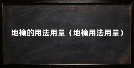 地榆的用法用量(地榆用法用量)