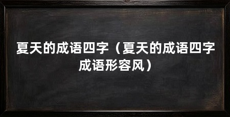 夏天的成语四字(夏天的成语四字成语形容风)