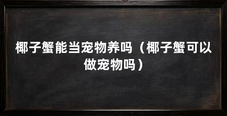 椰子蟹能当宠物养吗(椰子蟹可以做宠物吗)