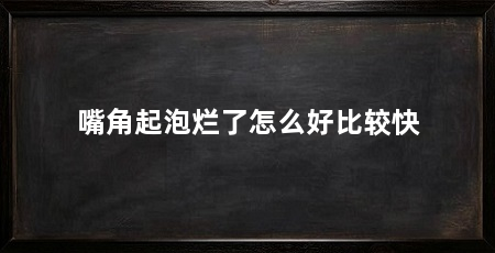 嘴角起泡烂了怎么好比较快