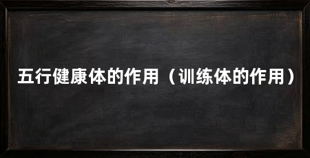 五行健康体的作用（训练体的作用）