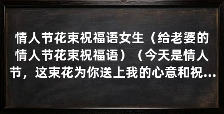 情人节花束祝福语女生（给老婆的情人节花束祝福语）（今天是情人节，这束花为你送上我的心意和祝福，愿我们的爱情长久
