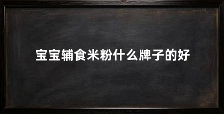 宝宝辅食米粉什么牌子的好