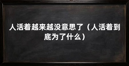 人活着越来越没意思了（人活着到底为了什么）