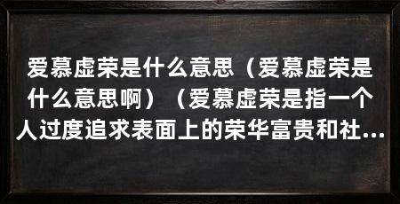 爱慕虚荣是什么意思(爱慕虚荣是什么意思啊)(爱慕虚荣是指一个人过度追求表面上的荣华富贵和社会地位